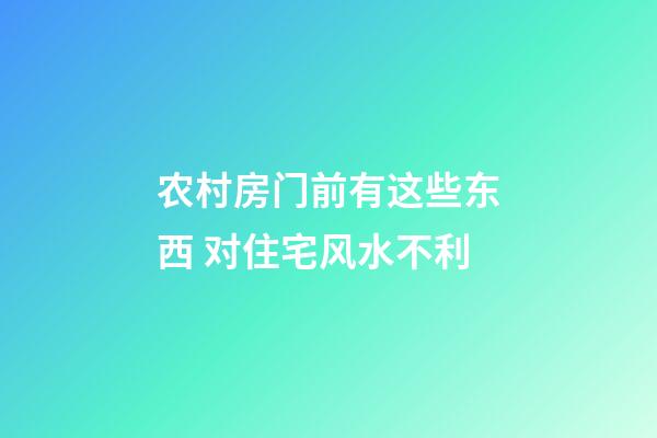 农村房门前有这些东西 对住宅风水不利
